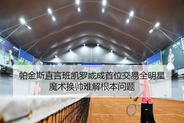 帕金斯直言班凯罗或成首位交易全明星 魔术换帅难解根本问题