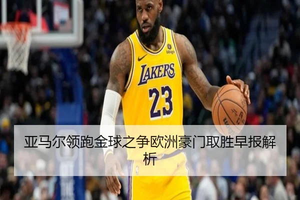 亚马尔领跑金球之争欧洲豪门取胜早报解析